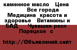 каменное масло › Цена ­ 20 - Все города Медицина, красота и здоровье » Витамины и БАД   . Чувашия респ.,Порецкое. с.